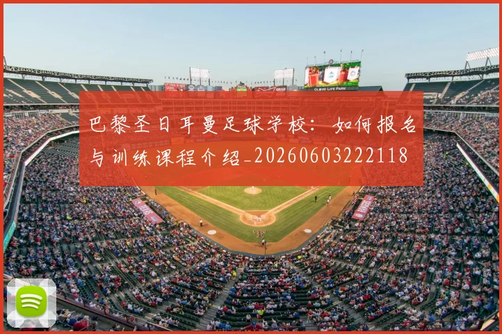 巴黎圣日耳曼足球学校：如何报名与训练课程介绍_20260603222118