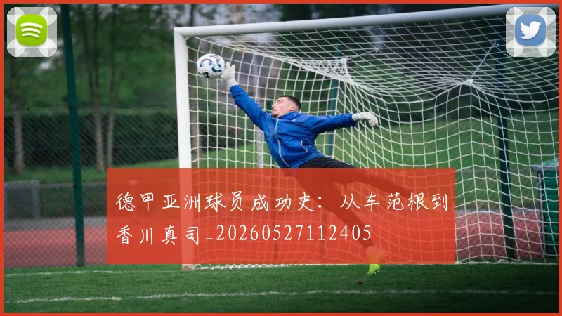 德甲亚洲球员成功史：从车范根到香川真司_20260527112405
