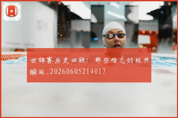世锦赛历史回顾：那些难忘的经典瞬间_20260605214017