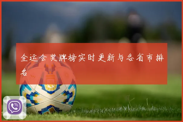 全运会奖牌榜实时更新与各省市排名