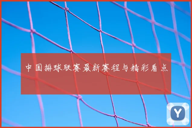 中国排球联赛最新赛程与精彩看点