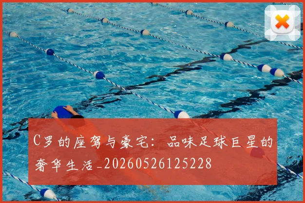 C罗的座驾与豪宅：品味足球巨星的奢华生活_20260526125228