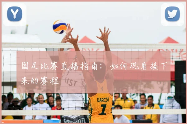 国足比赛直播指南：如何观看接下来的赛程