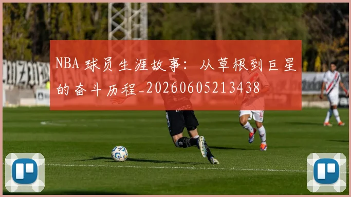 NBA 球员生涯故事：从草根到巨星的奋斗历程_20260605213438