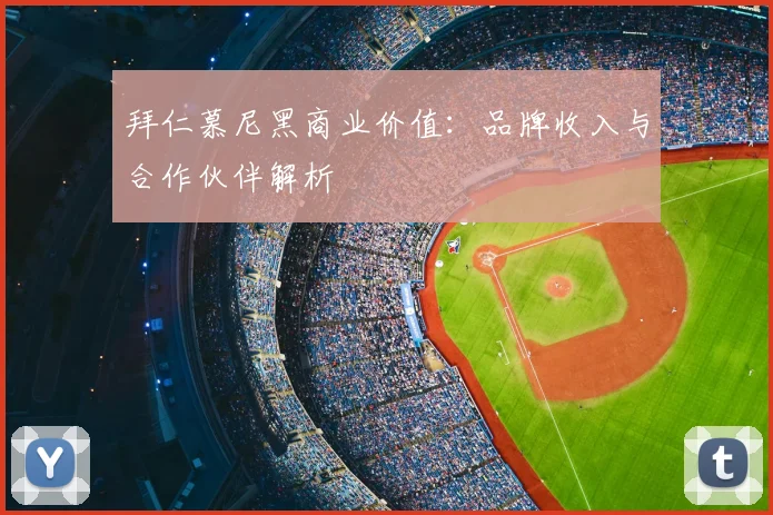 拜仁慕尼黑商业价值:品牌收入与合作伙伴解析