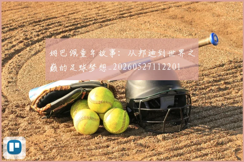 姆巴佩童年故事：从邦迪到世界之巅的足球梦想_20260527112201