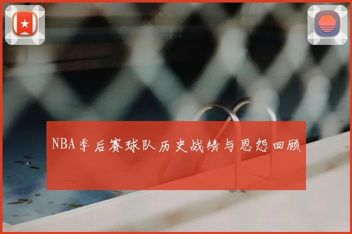 NBA季后赛球队历史战绩与恩怨回顾