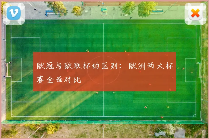 欧冠与欧联杯的区别:欧洲两大杯赛全面对比