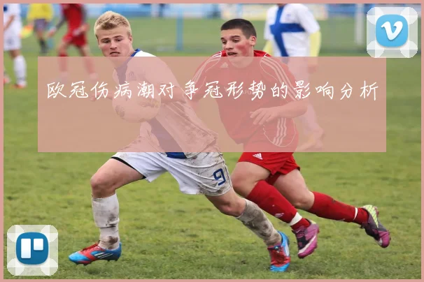 欧冠伤病潮对争冠形势的影响分析