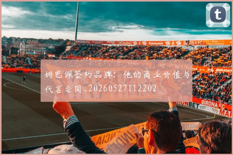 姆巴佩签约品牌：他的商业价值与代言合同_20260527112202