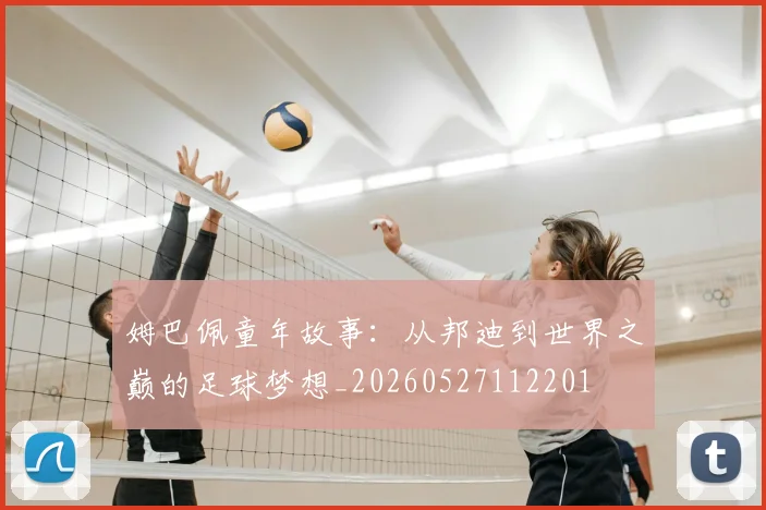 姆巴佩童年故事：从邦迪到世界之巅的足球梦想_20260527112201