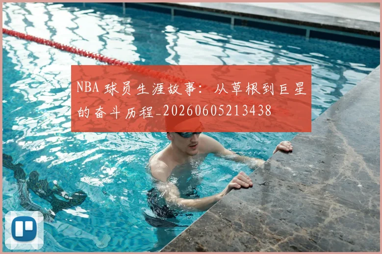 NBA 球员生涯故事:从草根到巨星的奋斗历程_20260605213438