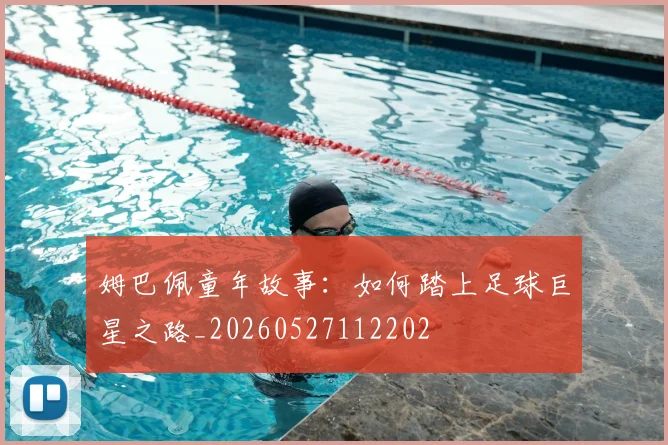 姆巴佩童年故事：如何踏上足球巨星之路_20260527112202