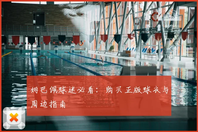 姆巴佩球迷必看：购买正版球衣与周边指南