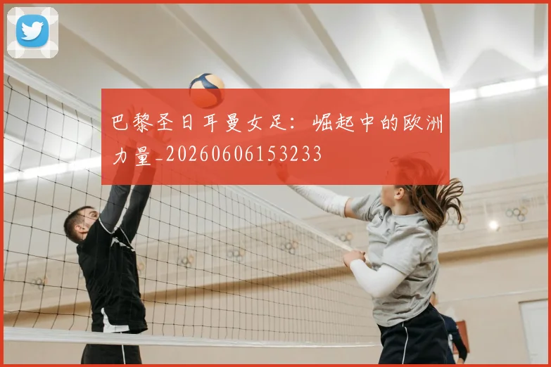 巴黎圣日耳曼女足：崛起中的欧洲力量_20260606153233