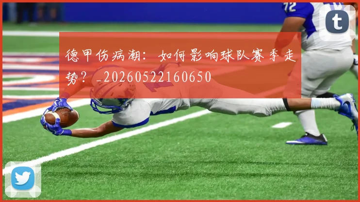德甲伤病潮：如何影响球队赛季走势？_20260522160650