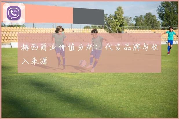 梅西商业价值分析:代言品牌与收入来源