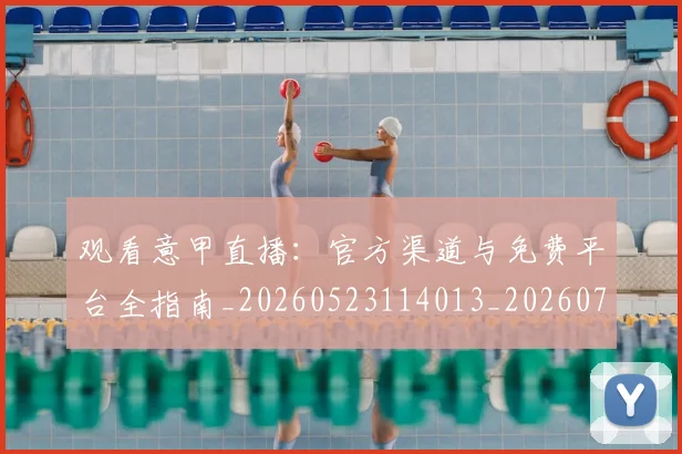 观看意甲直播：官方渠道与免费平台全指南_20260523114013_20260703181944