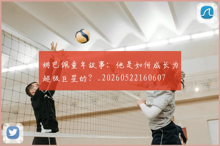 姆巴佩童年故事：他是如何成长为超级巨星的？_20260522160607
