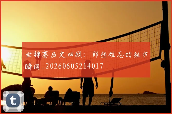 世锦赛历史回顾：那些难忘的经典瞬间_20260605214017
