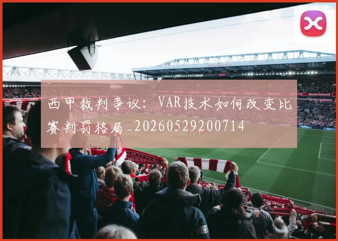 西甲裁判争议:VAR技术如何改变比赛判罚格局_20260529200714
