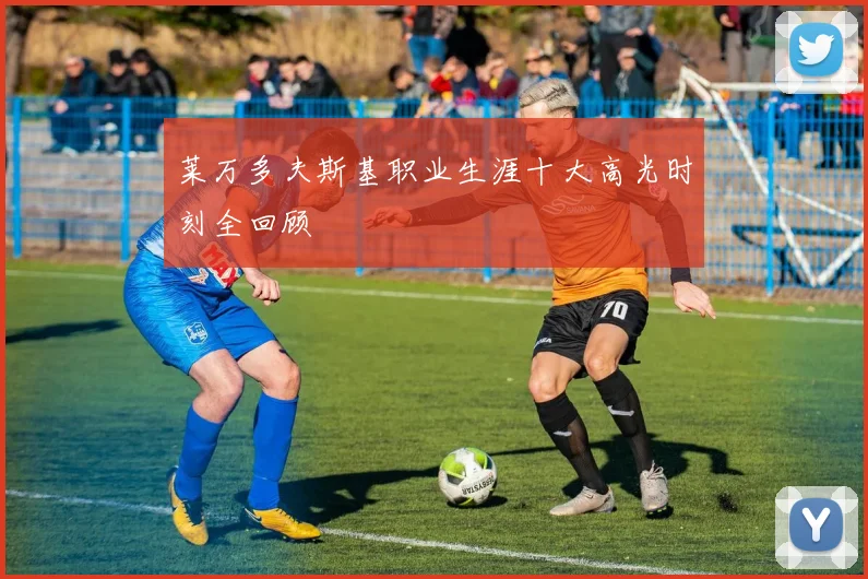 莱万多夫斯基职业生涯十大高光时刻全回顾