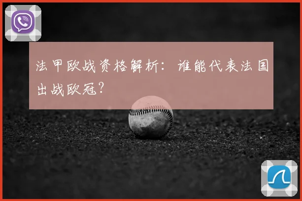 法甲欧战资格解析：谁能代表法国出战欧冠？