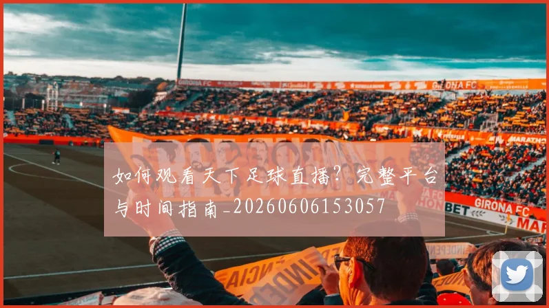 如何观看天下足球直播？完整平台与时间指南_20260606153057