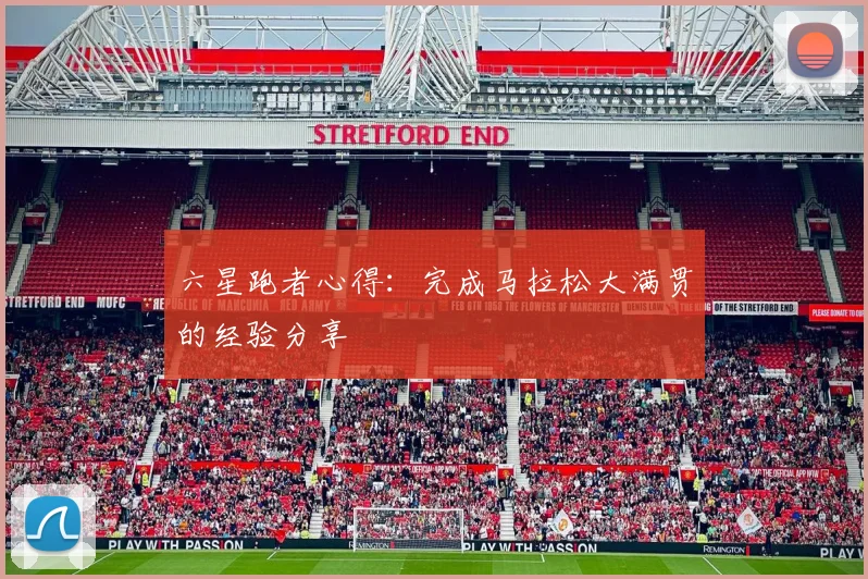 六星跑者心得:完成马拉松大满贯的经验分享